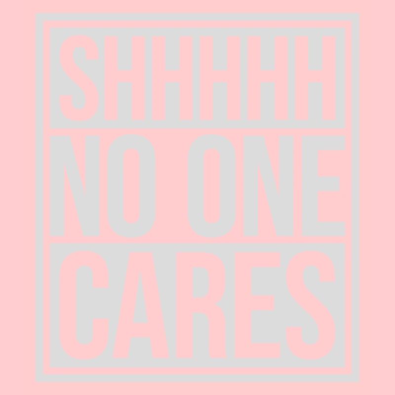 shhh no one cares