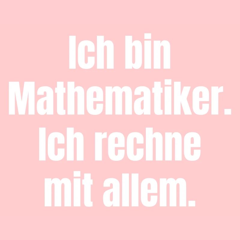 Ich bin Mathematiker Ich rechne mit allem