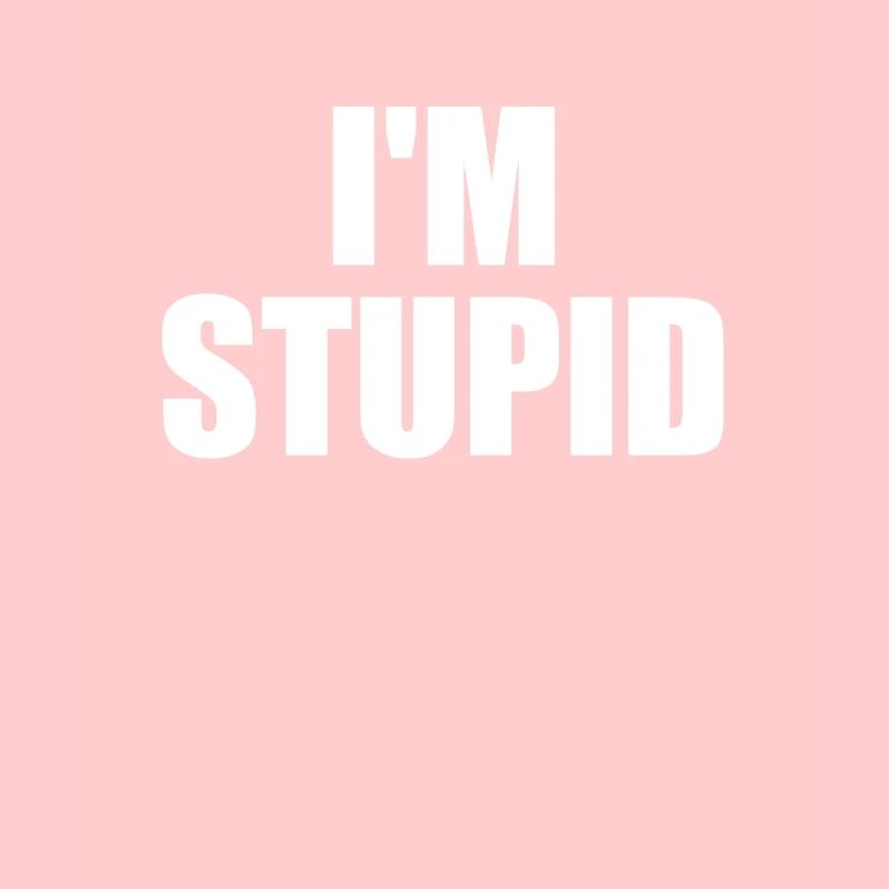 I'm Stupid