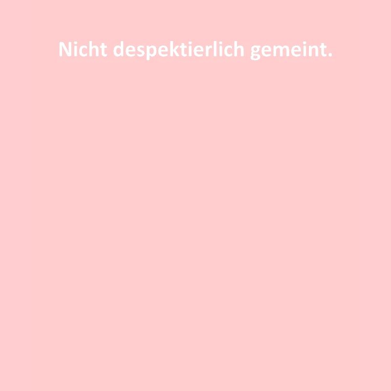 Nicht despektierlich gemeint.