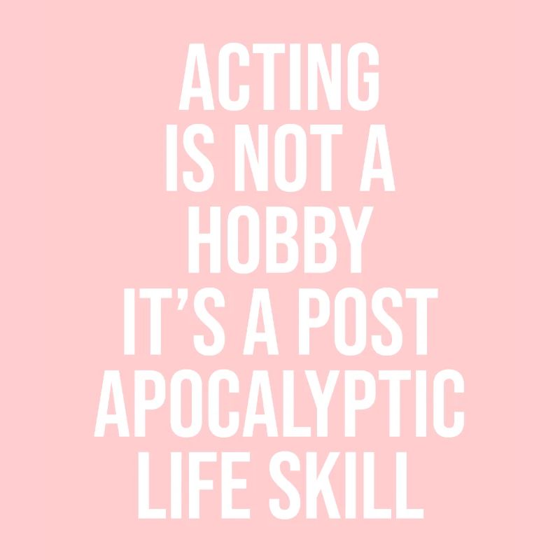 ACTING IS NOT A HOBBY, IT'S A POST APOCALYPTIC SKI