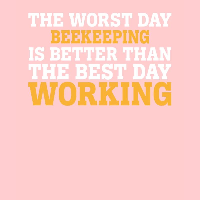 THE WORST DAY BEEKEEPING IS BETTER THAN THE BEST D