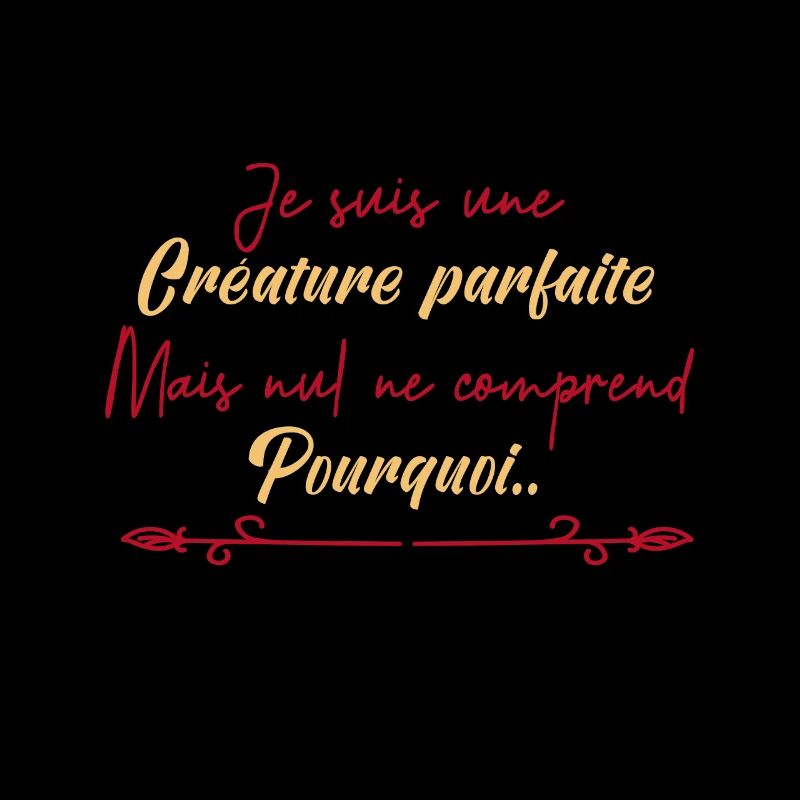 je suis une créature parfaite.