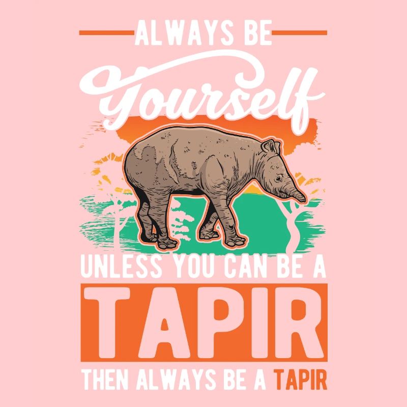 Always be yourself Unless you can be a Tapir