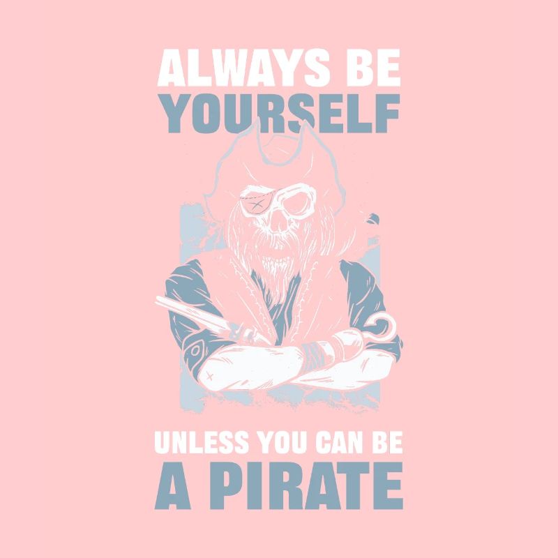 Always Be Yourself Unless You Can Be A Pirate
