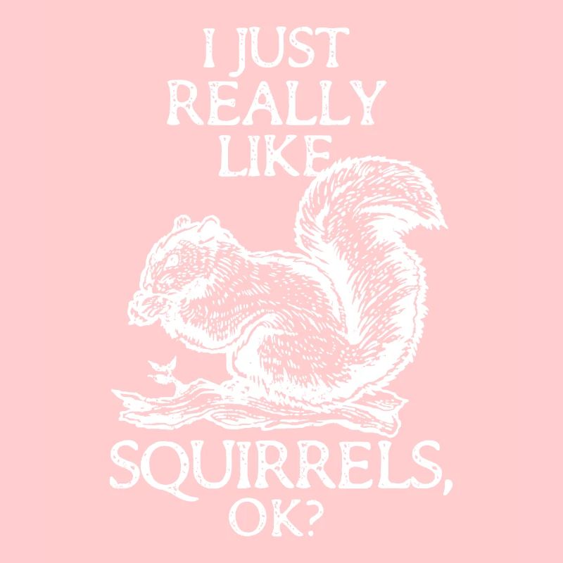 I Just Really Like Squirrels OK? - Funny Squirrel