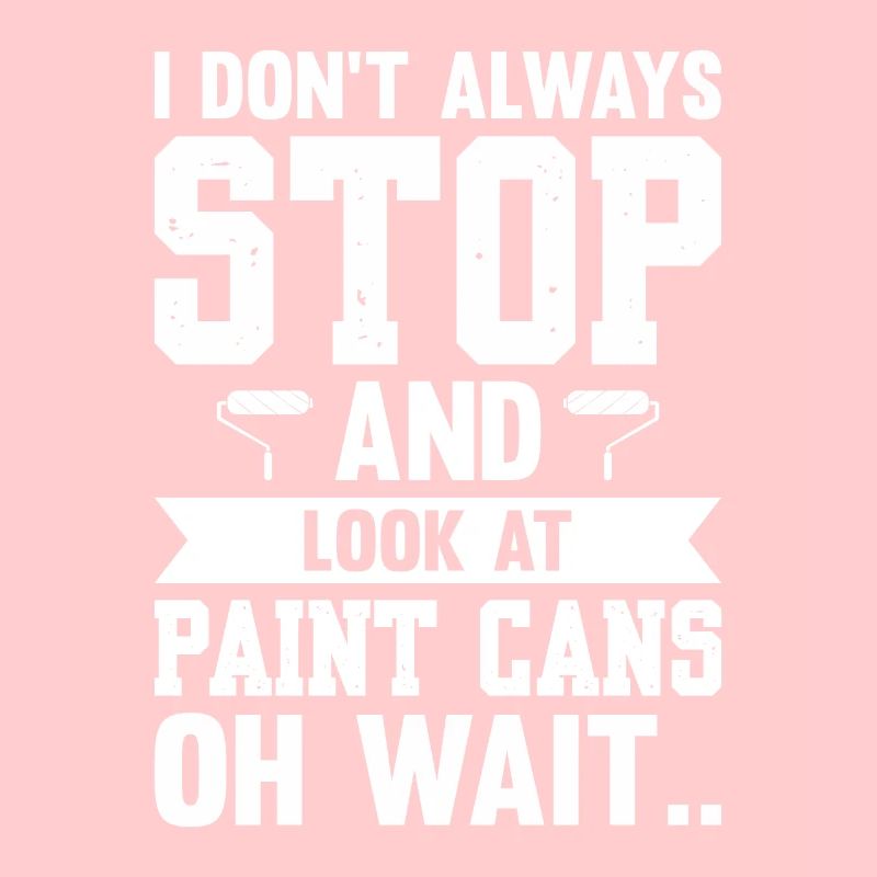 I Don't Always Stop And Look At Paint Cans Wait