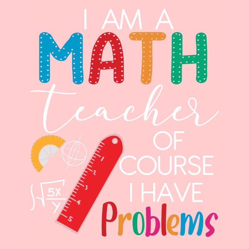 I'm A Math Teacher Of Course I Have Problems