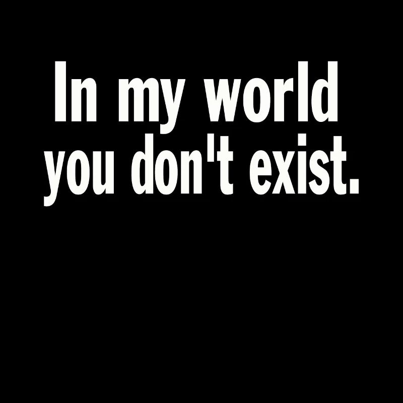 Funny Saying Sarcastic In My World You Don't Exist