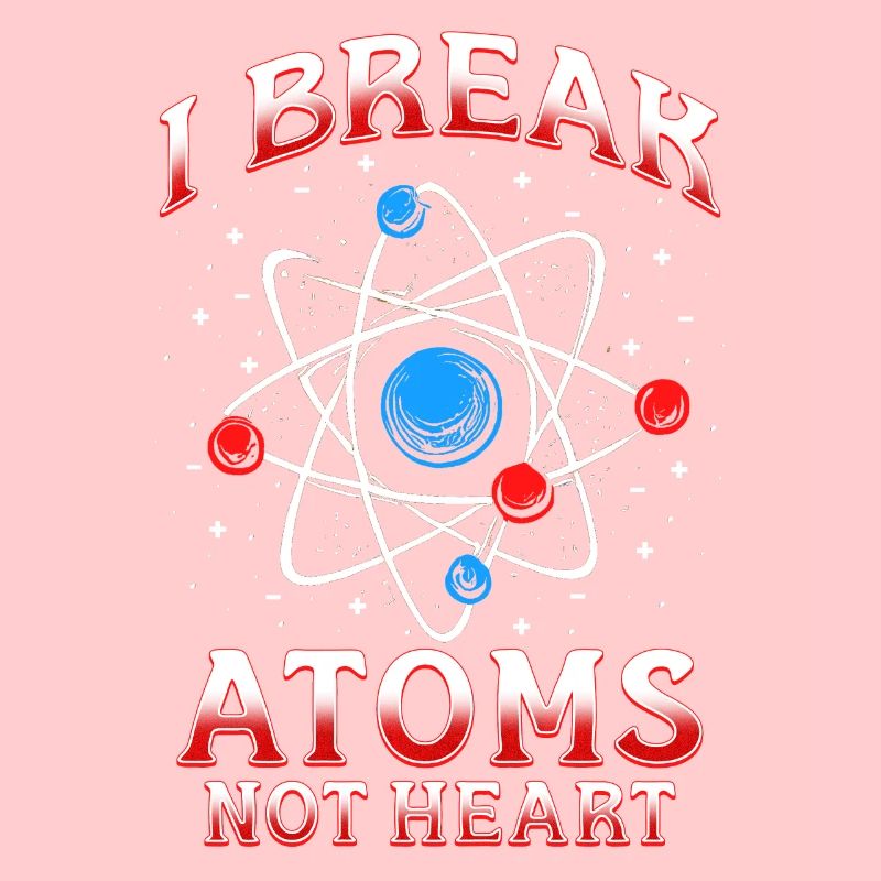 Nuclear Engineer I Break Atoms Not Heart