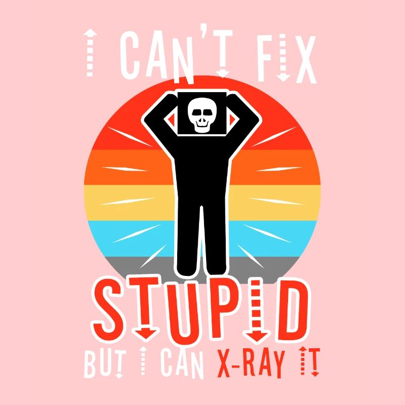 I Can't Fix Stupid But I Can X-ray It