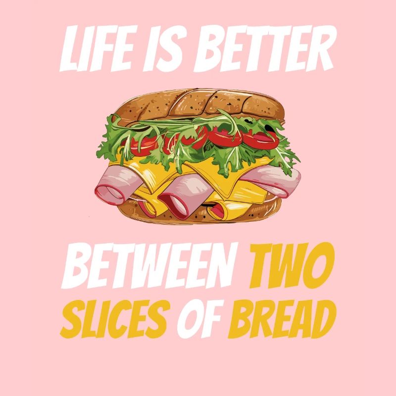 Life Is Better Between Two Slices Of Bread