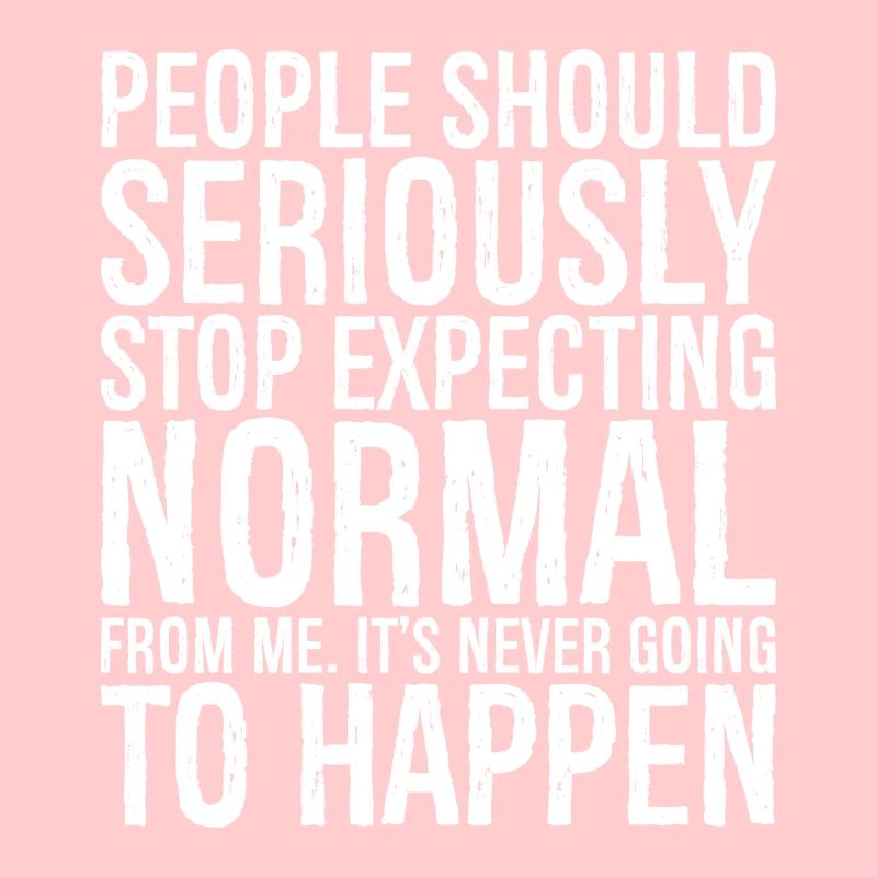 people should seriously stop expecting normal