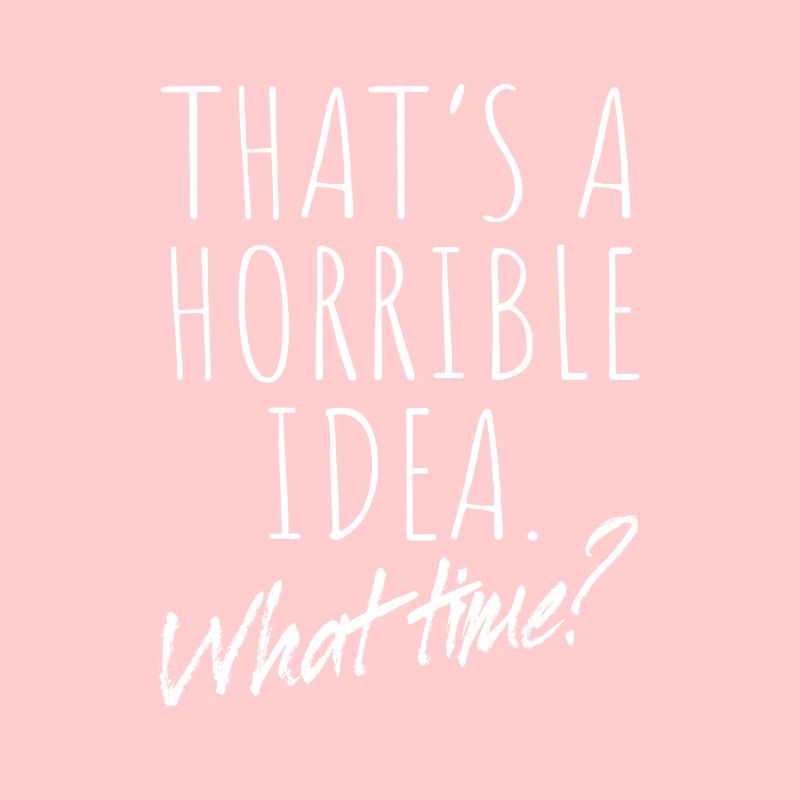 That’s A Horrible Idea What Time Terrible Bad Idee