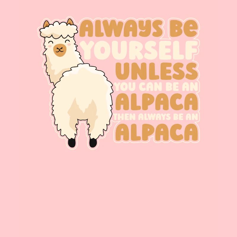 Always Be Yourself Unless You Can Be An Alpaca