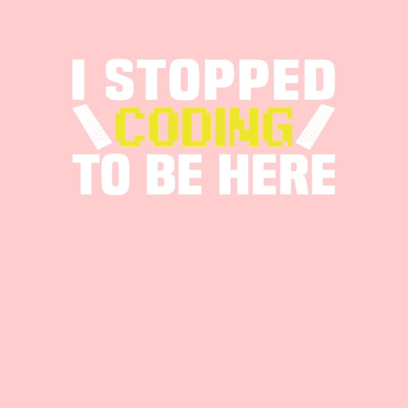 I stopped coding to be here