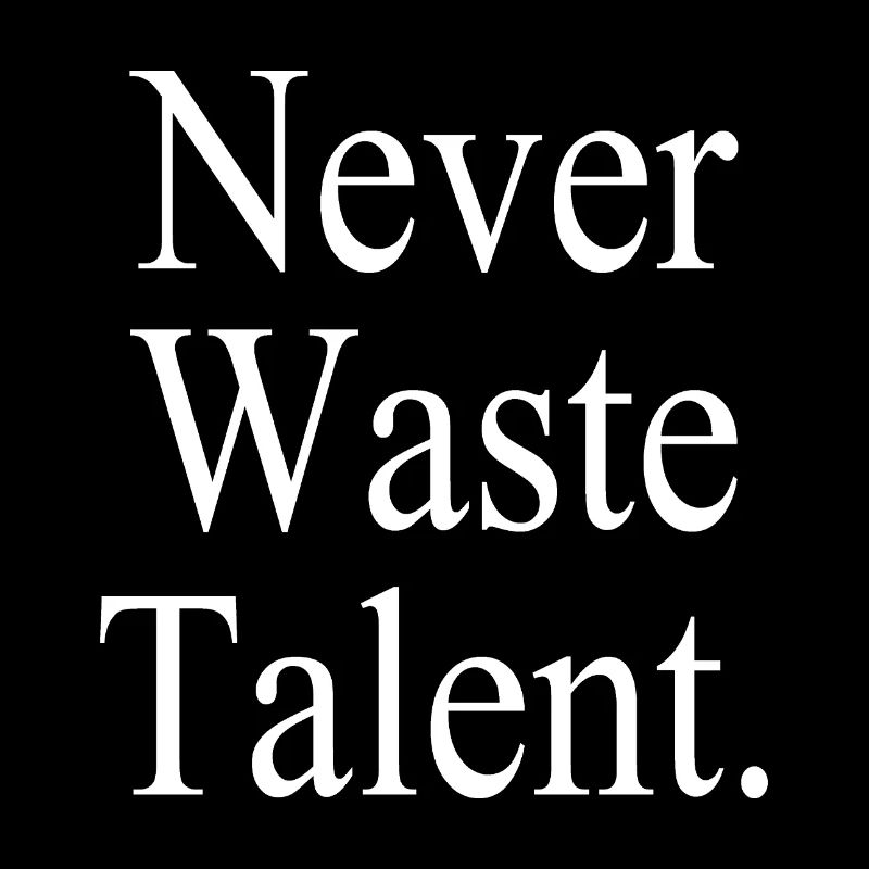 Never Waste Talent. - Never waste talent.
