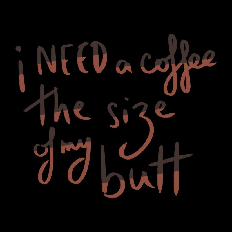 Ich brauche einen Kaffee in der Größe meines Hinterns
