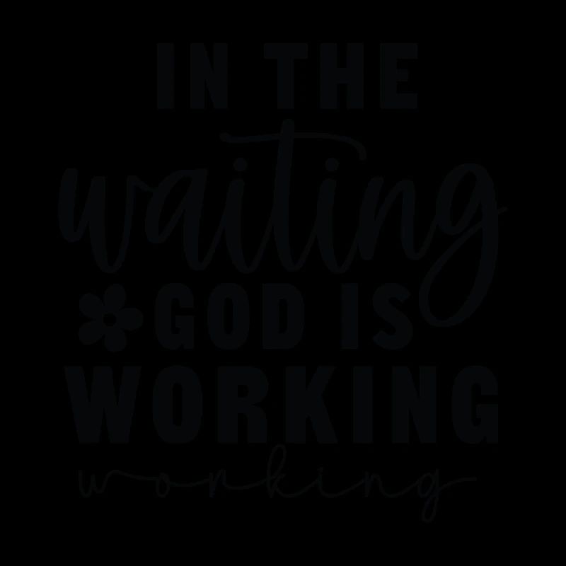 In the waiting god is working
