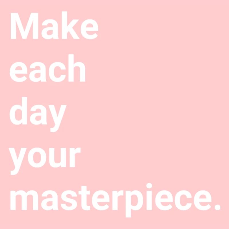 Make each day your masterpiece
