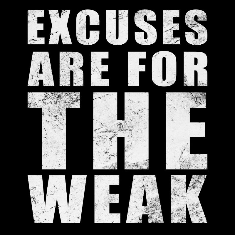 excuses are for the weak