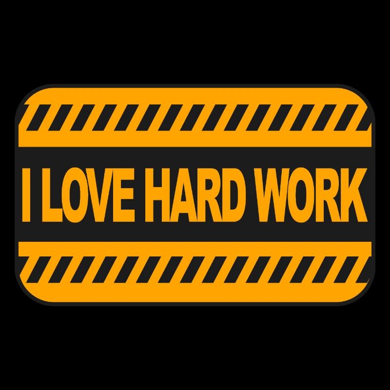 I love hard work