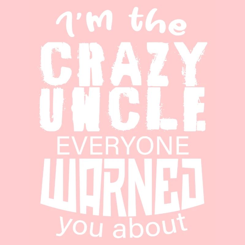 I m The Crazy Uncle Everyone Warned You About