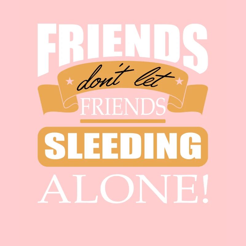 Friends don't let friends Sleeding Alone Sleed