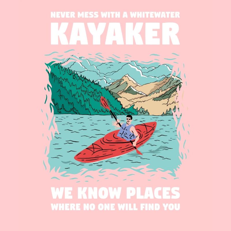 Never Mess With A Whitewater Kayaker Kayaking
