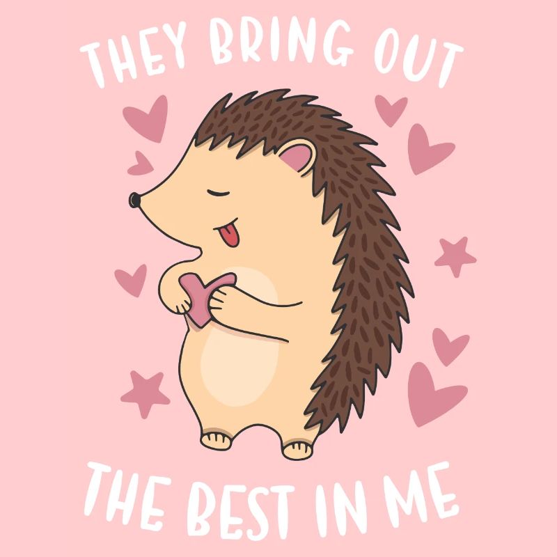 Hedgie They Bring Out The Best In Me Hedgehog