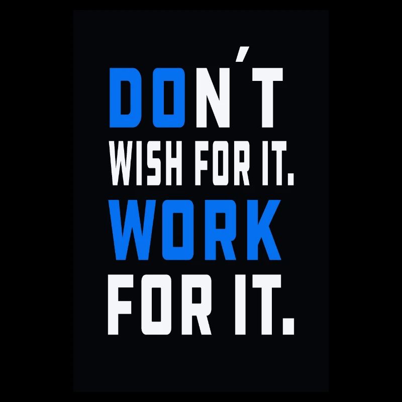 don´t wish for it. Work for it.