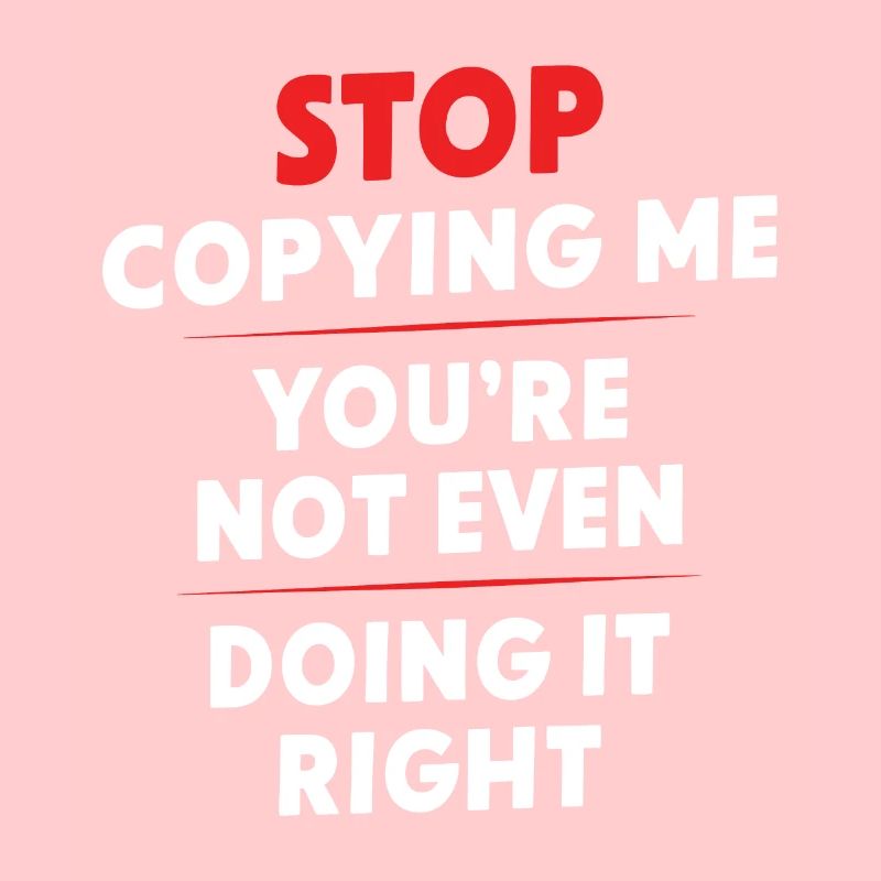 Arrête de me copier, tu ne le fais même pas correctement Hum