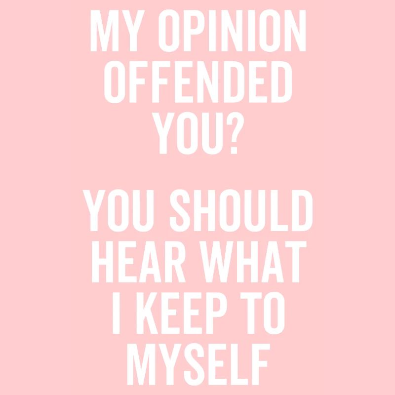 Mon opinion vous a offensé Vous devriez entendre quoi