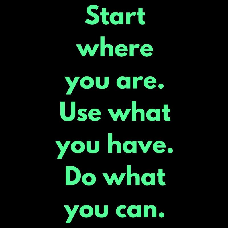 Commencez là où vous êtes Utilisez ce que vous avez Faites ce que vous