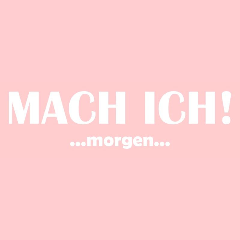 Mach ich morgen