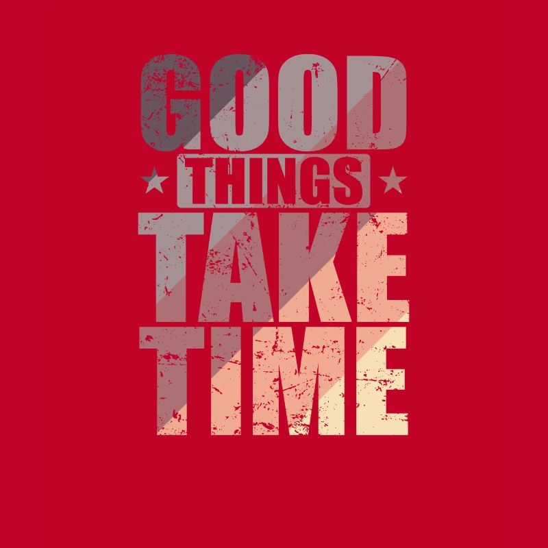 Good things take time Quality over quantity