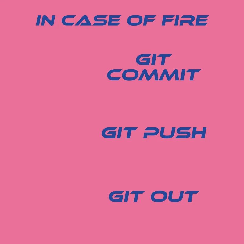 "In Case Of Fire Git Commit Git Push Git Out"