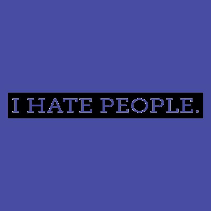 I HATE PEOPLE.
