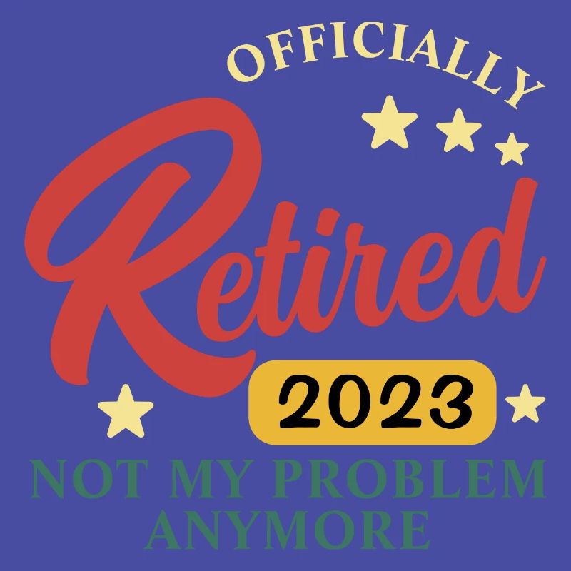 retired 2023 not my problem