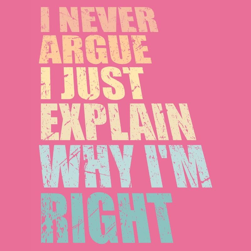 I Never Argue I Just Explain Why I'm Right Spruch