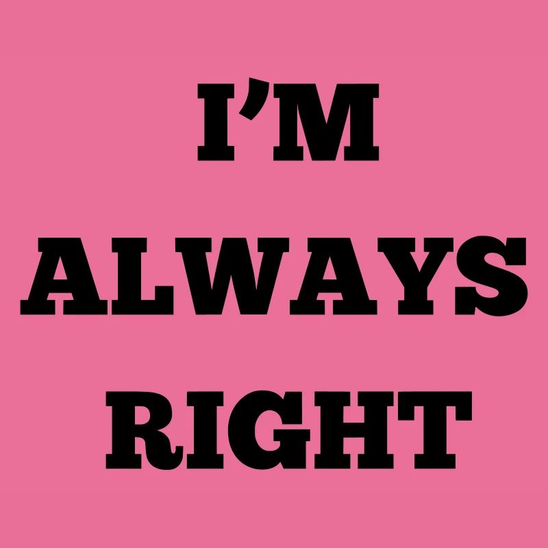 IM ALWAYS RIGHT