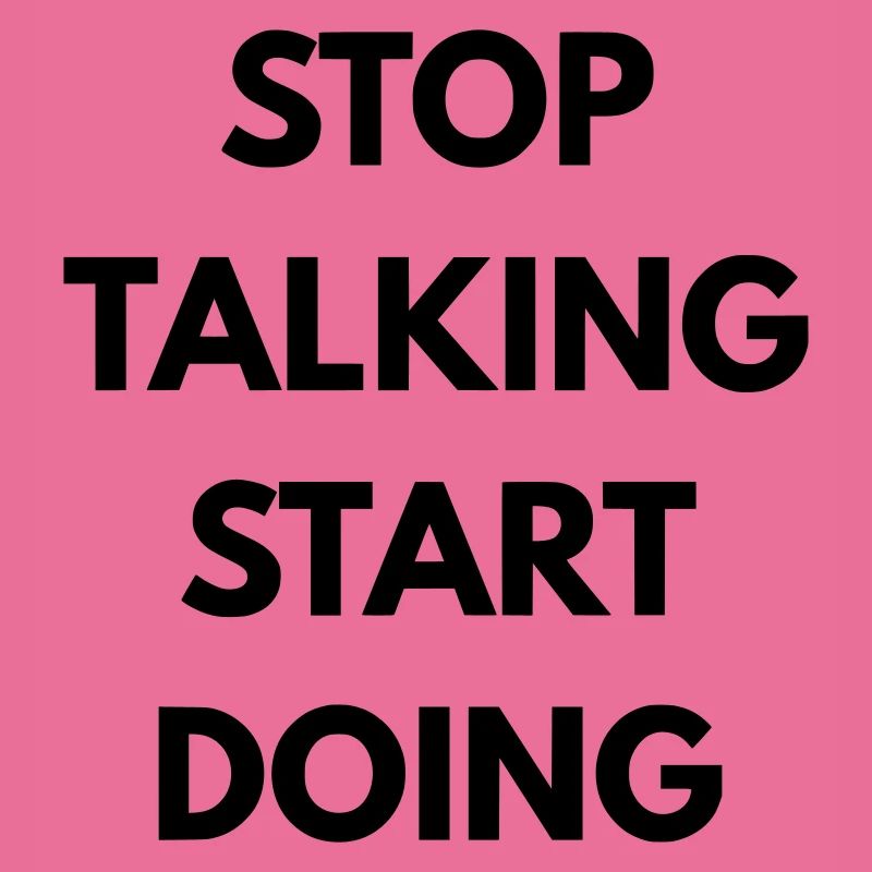 Stop talking start doing