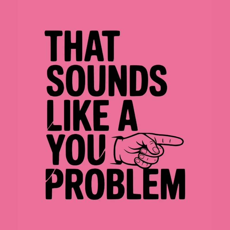 That Sounds Like a You Problem