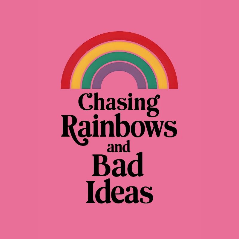 Chasing Rainbows and Bad Ideas