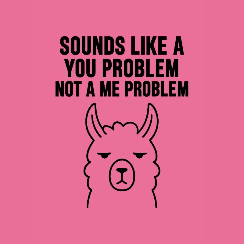 SOUNDS LIKE A   YOU PROBLEM   NOT A ME PROBLEM