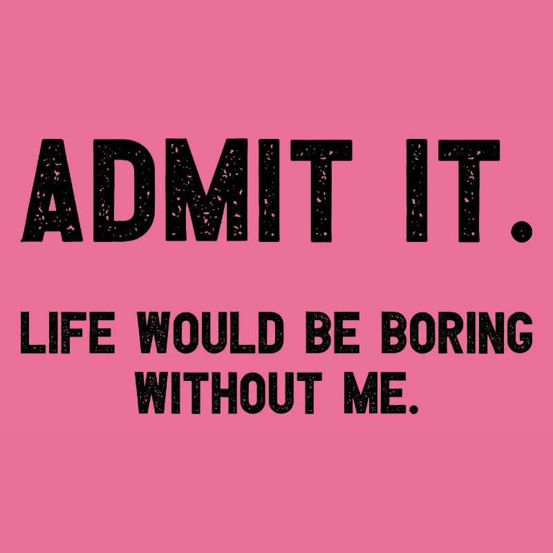 Admit it life would be boring without me funnier