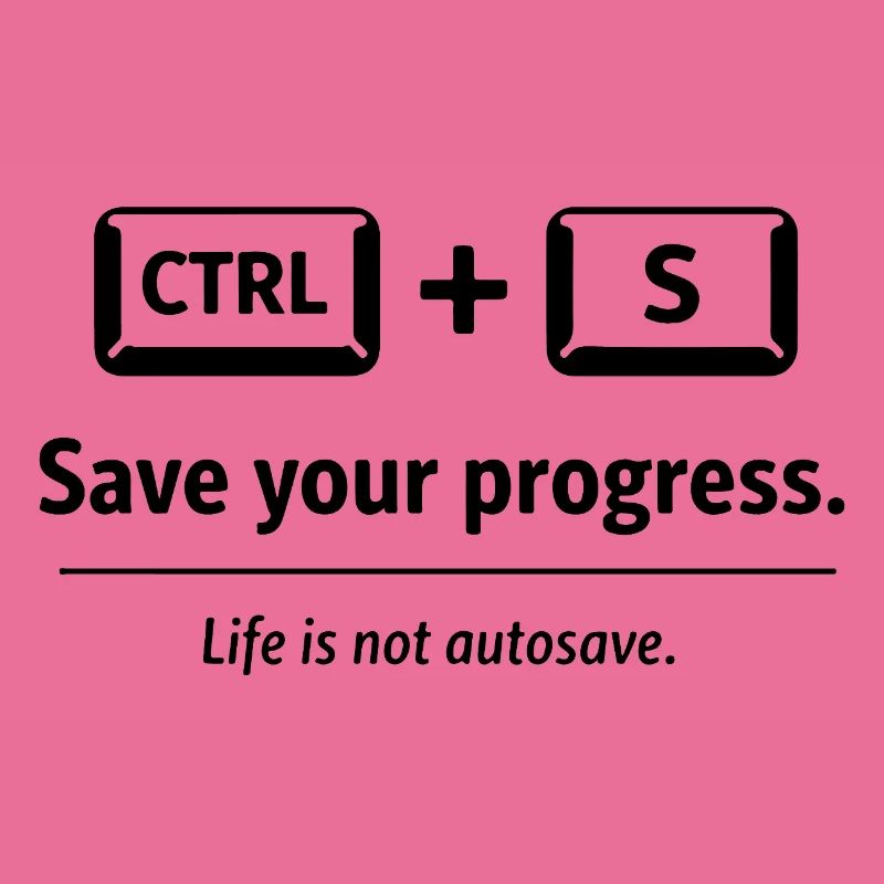 Save your progress. Life is not autosave.