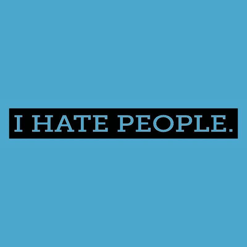 I HATE PEOPLE.