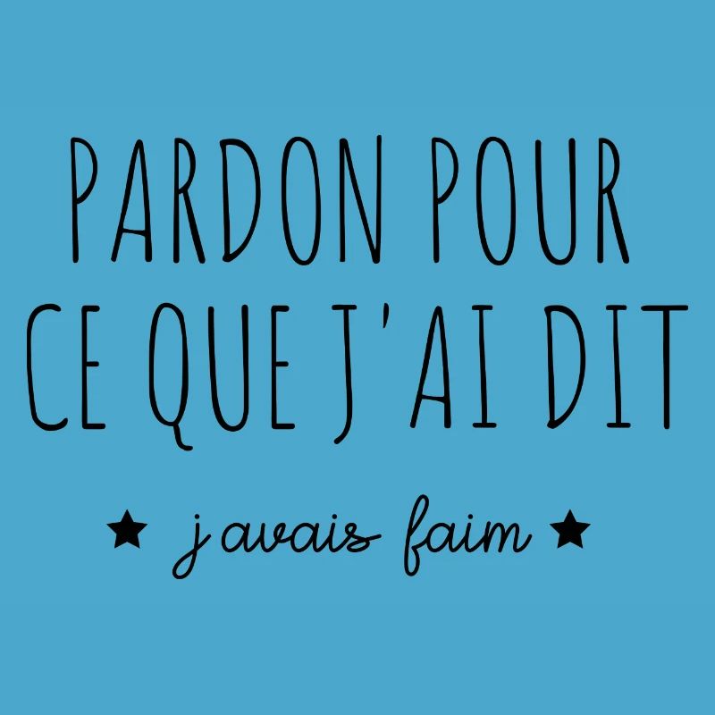 pardon pour ce que j'ai dit j'avais faim