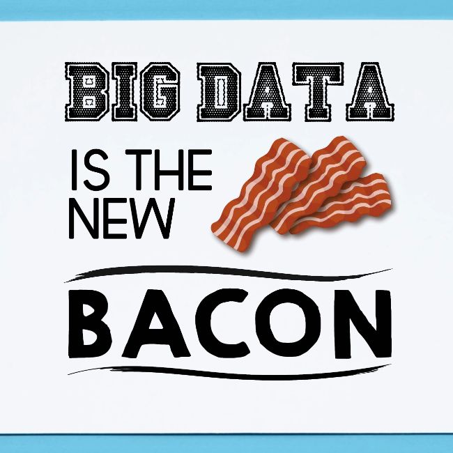 Big data is the new bacon